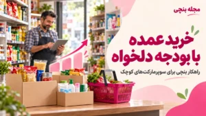 خرید عمده با بودجه دلخواه برای سوپرمارکت‌های کوچک از بنچی